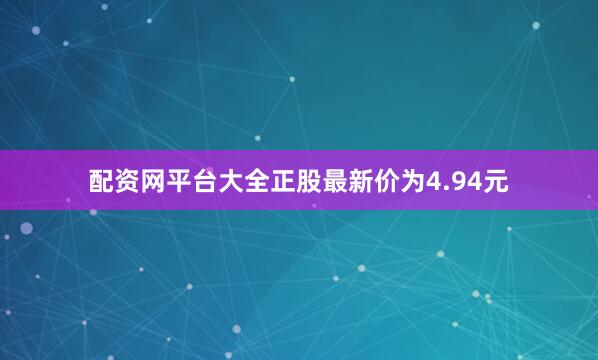 配资网平台大全正股最新价为4.94元