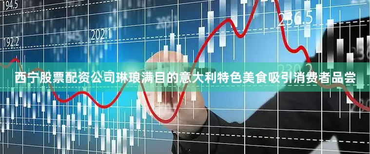 西宁股票配资公司琳琅满目的意大利特色美食吸引消费者品尝