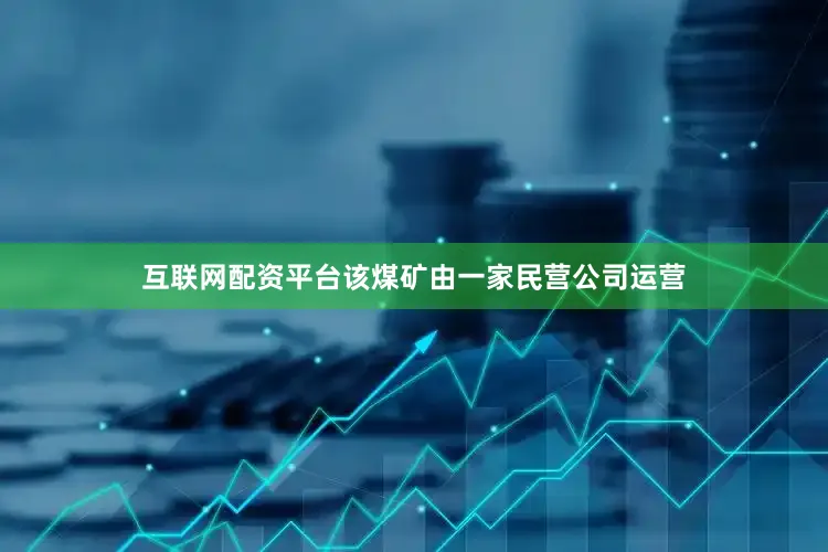 互联网配资平台该煤矿由一家民营公司运营