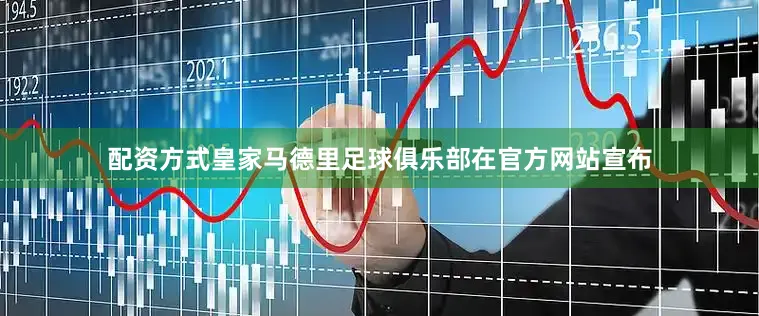 配资方式皇家马德里足球俱乐部在官方网站宣布