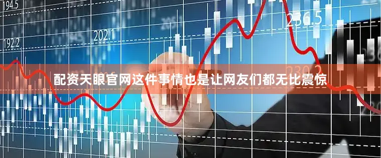 配资天眼官网这件事情也是让网友们都无比震惊