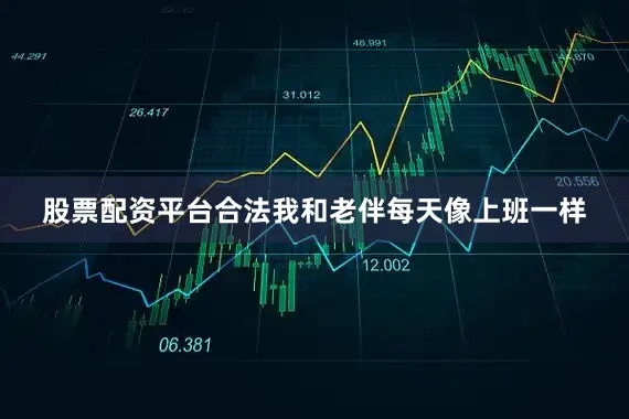 股票配资平台合法我和老伴每天像上班一样