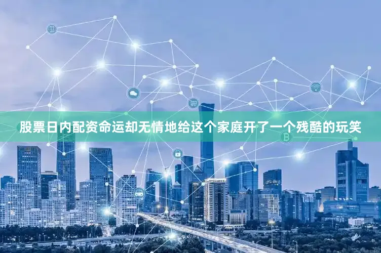 股票日内配资命运却无情地给这个家庭开了一个残酷的玩笑