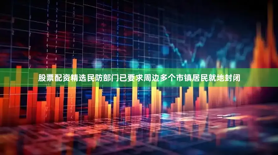 股票配资精选民防部门已要求周边多个市镇居民就地封闭