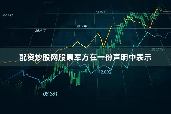 配资炒股网股票军方在一份声明中表示