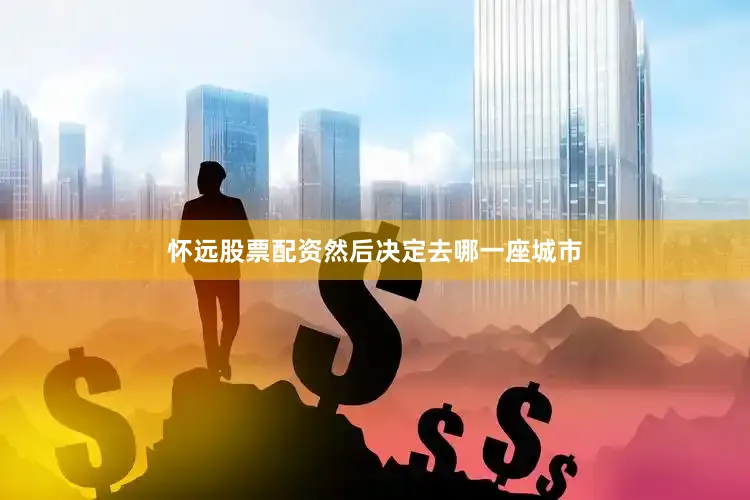 怀远股票配资然后决定去哪一座城市