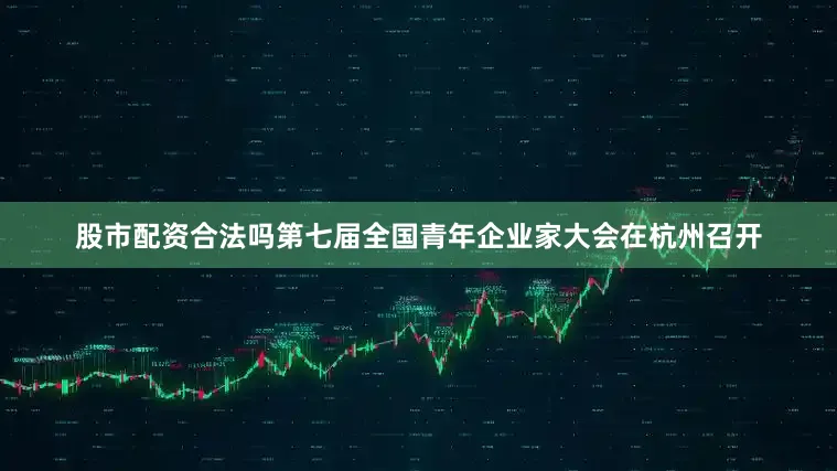 股市配资合法吗第七届全国青年企业家大会在杭州召开
