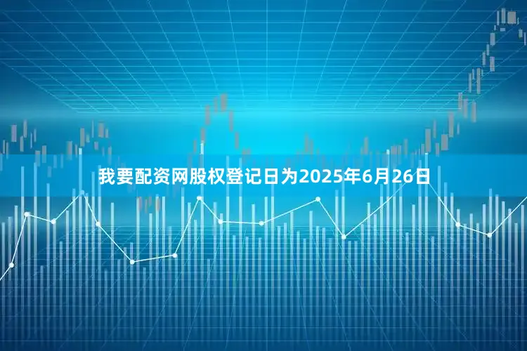我要配资网股权登记日为2025年6月26日