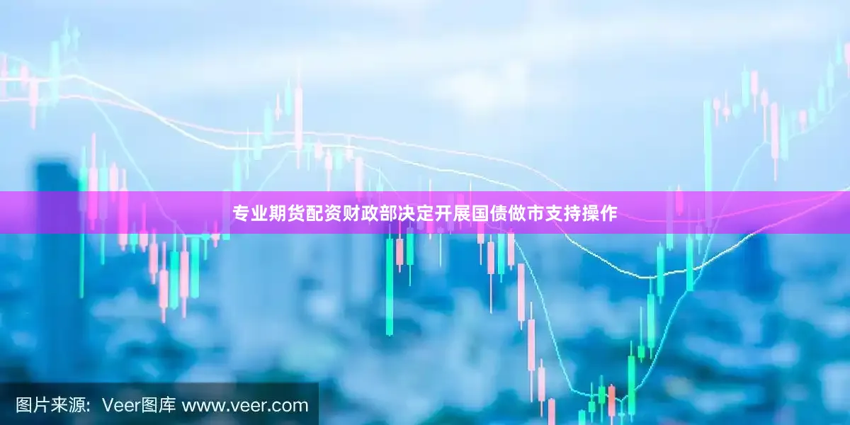 专业期货配资财政部决定开展国债做市支持操作