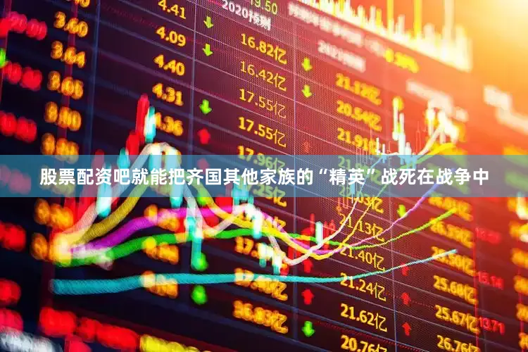 股票配资吧就能把齐国其他家族的“精英”战死在战争中
