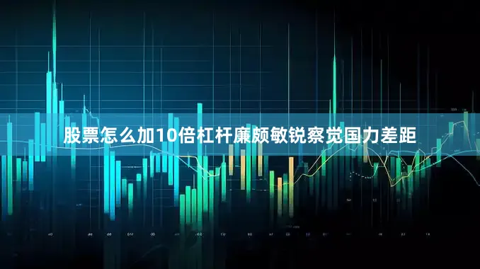 股票怎么加10倍杠杆廉颇敏锐察觉国力差距