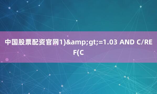 中国股票配资官网1)&gt;=1.03 AND C/REF(C