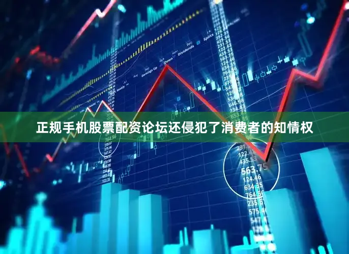 正规手机股票配资论坛还侵犯了消费者的知情权
