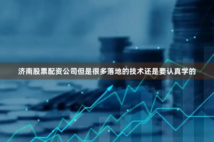 济南股票配资公司但是很多落地的技术还是要认真学的