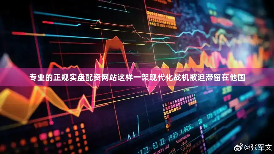 专业的正规实盘配资网站这样一架现代化战机被迫滞留在他国