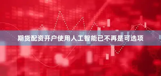 期货配资开户使用人工智能已不再是可选项