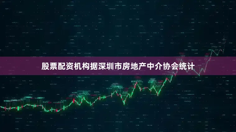 股票配资机构据深圳市房地产中介协会统计