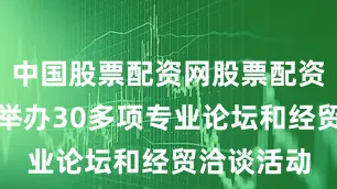 中国股票配资网股票配资其间还将举办30多项专业论坛和经贸洽谈活动