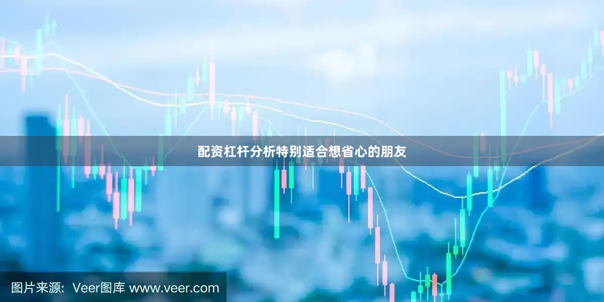 配资杠杆分析特别适合想省心的朋友