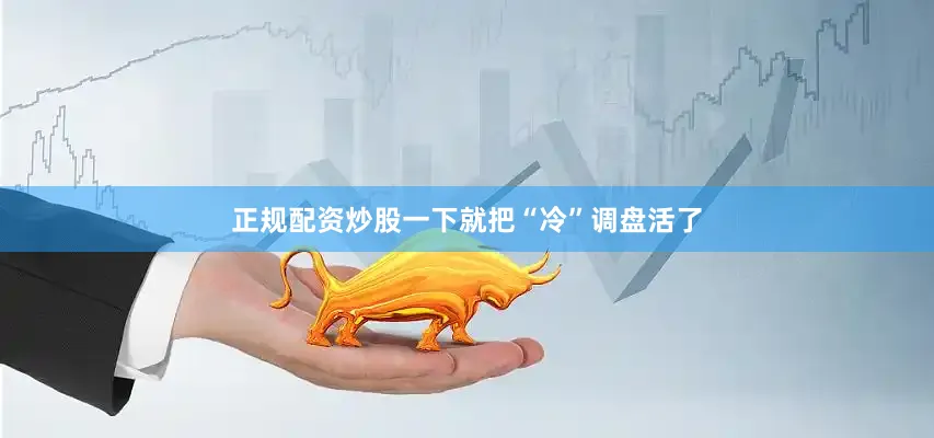 正规配资炒股一下就把“冷”调盘活了