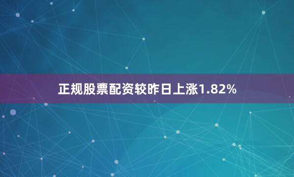 正规股票配资较昨日上涨1.82%
