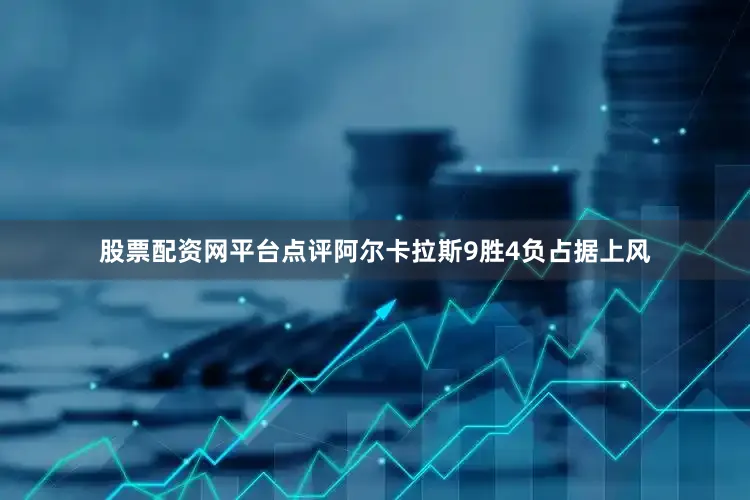 股票配资网平台点评阿尔卡拉斯9胜4负占据上风