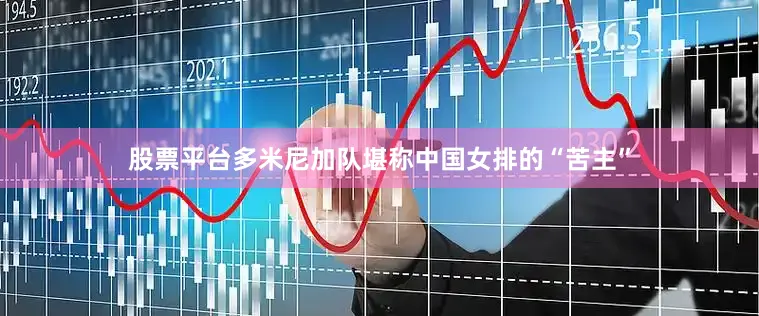 股票平台多米尼加队堪称中国女排的“苦主”
