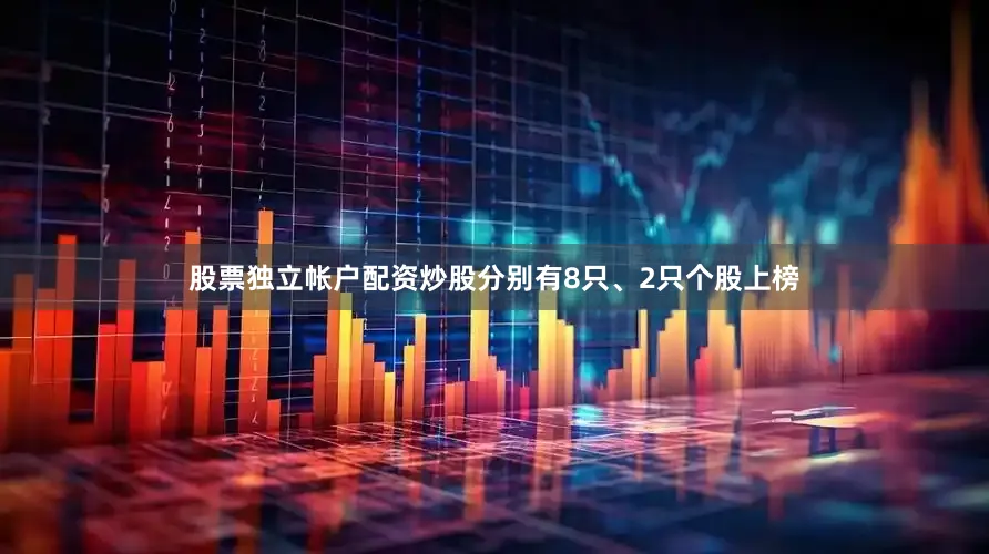 股票独立帐户配资炒股分别有8只、2只个股上榜