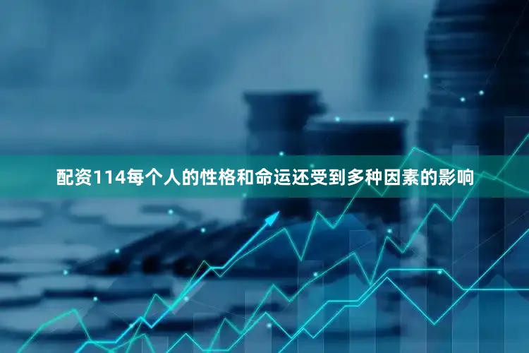 配资114每个人的性格和命运还受到多种因素的影响