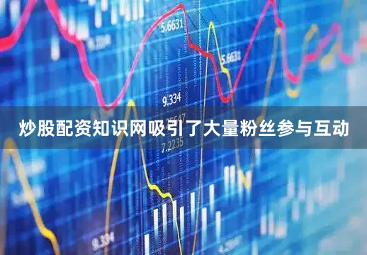 炒股配资知识网吸引了大量粉丝参与互动