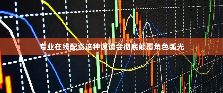 专业在线配资这种误读会彻底颠覆角色弧光