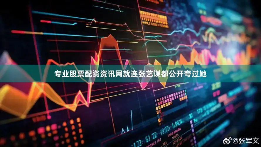专业股票配资资讯网就连张艺谋都公开夸过她