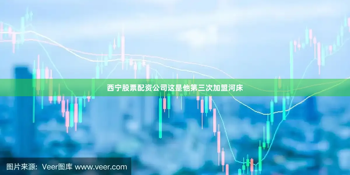 西宁股票配资公司这是他第三次加盟河床
