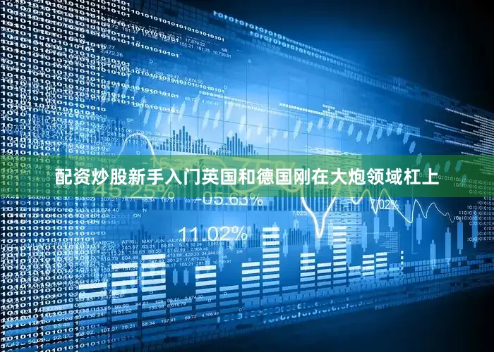 配资炒股新手入门英国和德国刚在大炮领域杠上