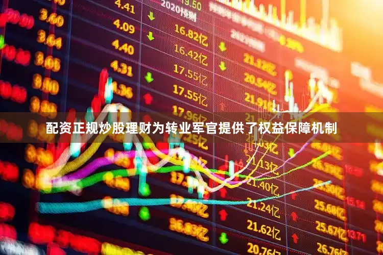 配资正规炒股理财为转业军官提供了权益保障机制