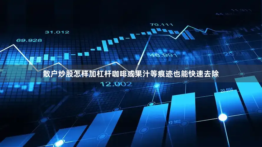 散户炒股怎样加杠杆咖啡或果汁等痕迹也能快速去除