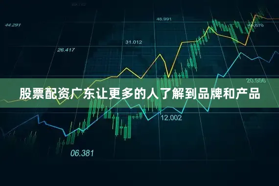 股票配资广东让更多的人了解到品牌和产品