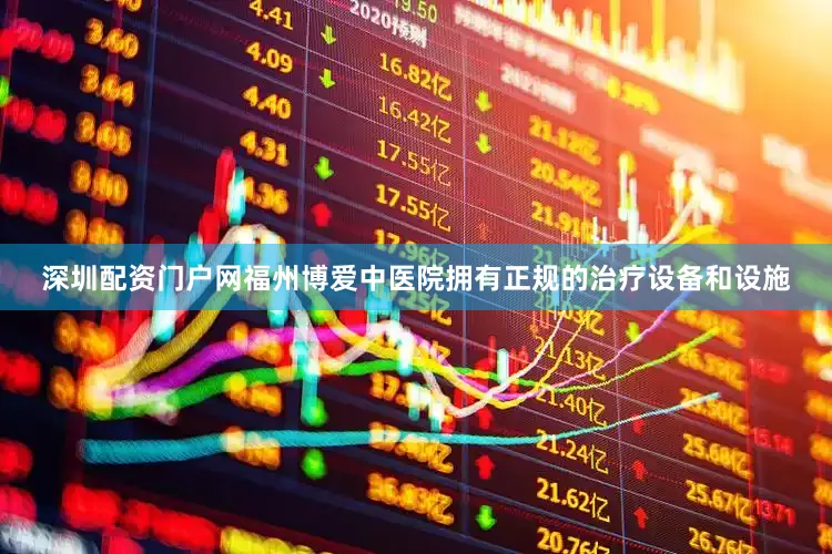 深圳配资门户网福州博爱中医院拥有正规的治疗设备和设施