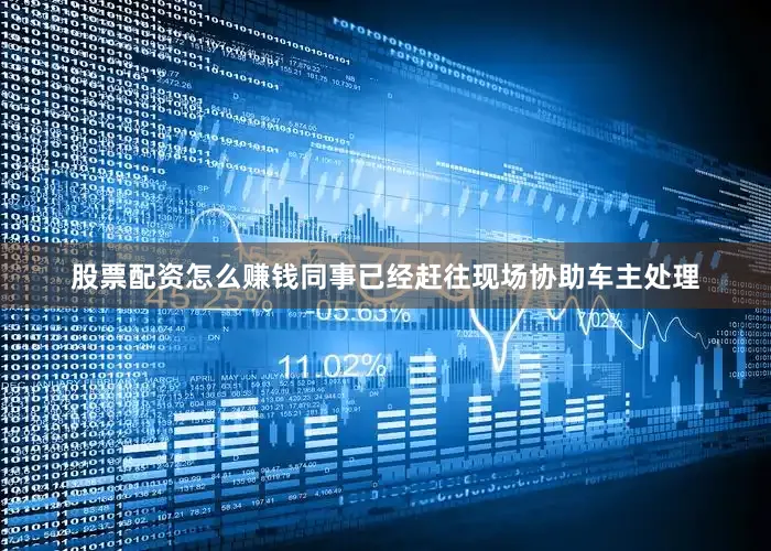 股票配资怎么赚钱同事已经赶往现场协助车主处理