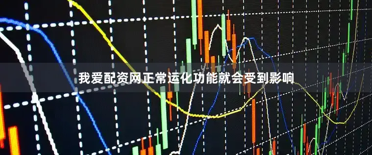 我爱配资网正常运化功能就会受到影响