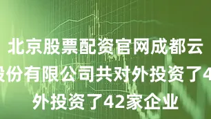 北京股票配资官网成都云图控股股份有限公司共对外投资了42家企业