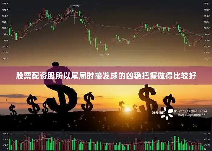 股票配资股所以尾局时接发球的凶稳把握做得比较好